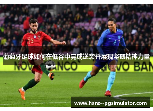 葡萄牙足球如何在低谷中完成逆袭并展现坚韧精神力量