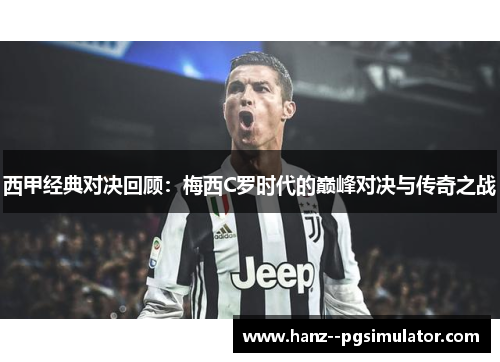 西甲经典对决回顾：梅西C罗时代的巅峰对决与传奇之战