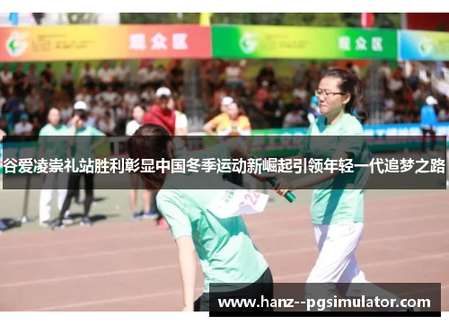 谷爱凌崇礼站胜利彰显中国冬季运动新崛起引领年轻一代追梦之路