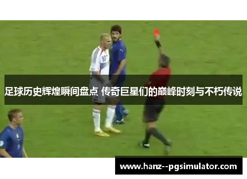 足球历史辉煌瞬间盘点 传奇巨星们的巅峰时刻与不朽传说