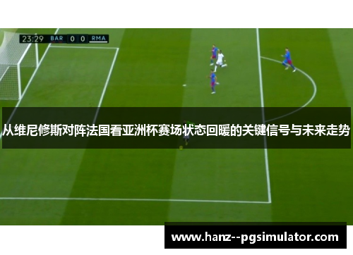 从维尼修斯对阵法国看亚洲杯赛场状态回暖的关键信号与未来走势
