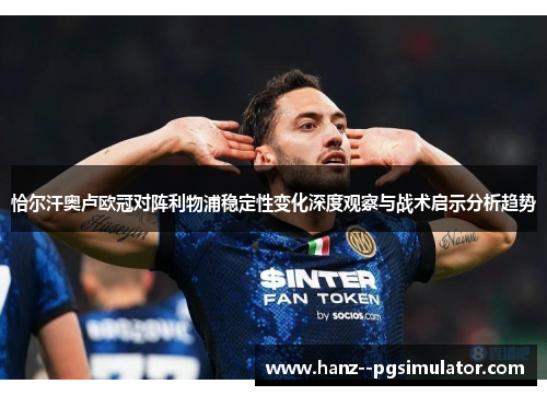 恰尔汗奥卢欧冠对阵利物浦稳定性变化深度观察与战术启示分析趋势