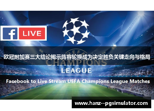 欧冠附加赛三大结论揭示阵容轮换成为决定胜负关键走向与格局