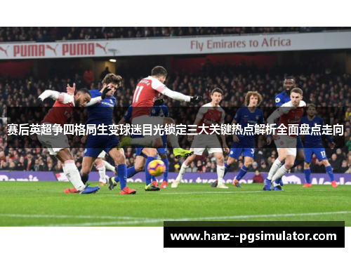 赛后英超争四格局生变球迷目光锁定三大关键热点解析全面盘点走向