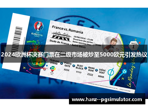 2024欧洲杯决赛门票在二级市场被炒至5000欧元引发热议 2024欧洲杯决赛门票在二级市场被炒至5000欧元引发热议