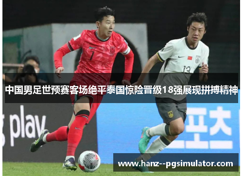 中国男足世预赛客场绝平泰国惊险晋级18强展现拼搏精神