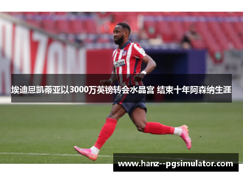埃迪恩凯蒂亚以3000万英镑转会水晶宫 结束十年阿森纳生涯 埃迪恩凯蒂亚以3000万英镑转会水晶宫 结束十年阿森纳生涯
