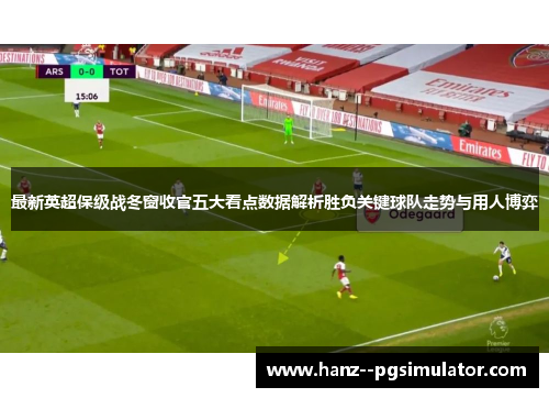 最新英超保级战冬窗收官五大看点数据解析胜负关键球队走势与用人博弈