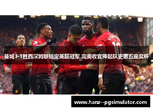 曼城3-1胜西汉姆联锁定英超冠军 完美收官捧起队史第五座奖杯 曼城3-1胜西汉姆联锁定英超冠军 完美收官捧起队史第五座奖杯